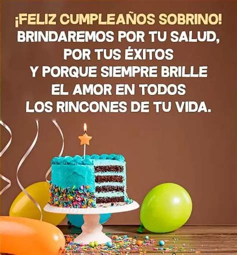 Mi querido sobrino, qué feliz estoy de verte convertido en un caballero. Que la vida te recompense con un gran amor y con todo lo que siempre quisiste lograr en tus manos en el momento oportuno. Te quiero y te deseo un feliz cumpleaños. Hoy es mi querido sobrino, que vino a mi vida para poner su cabeza y enseñarme lo maravilloso que es ser tía.